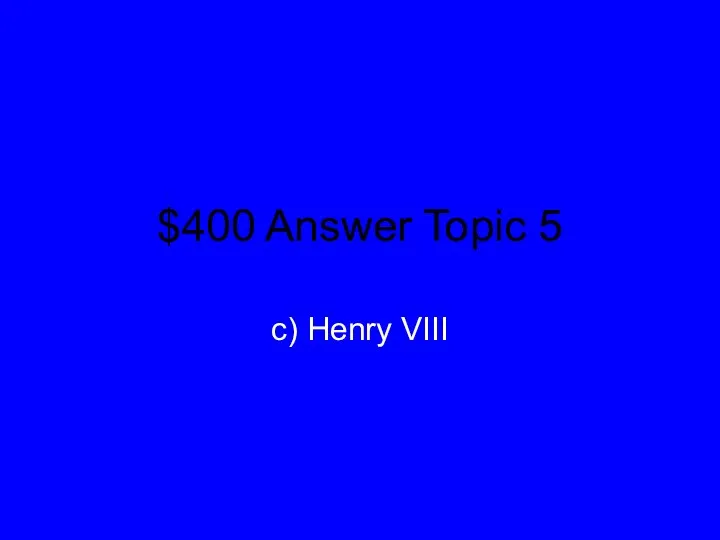 $400 Answer Topic 5 c) Henry VIII