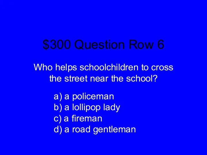 $300 Question Row 6 Who helps schoolchildren to cross the