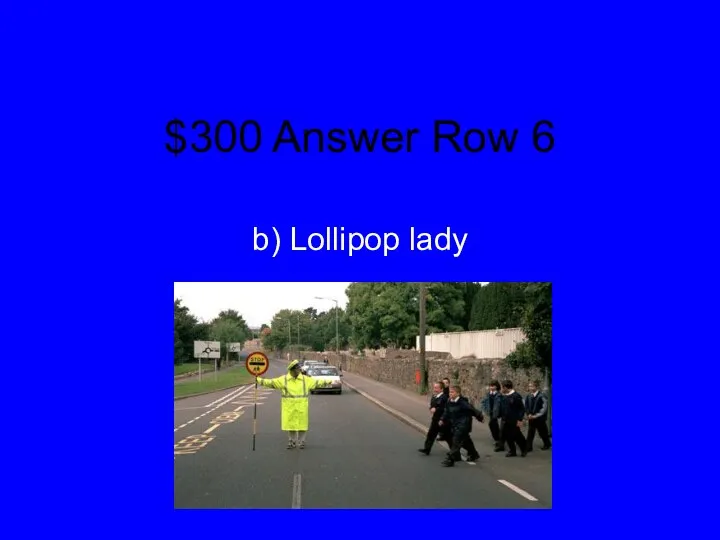 $300 Answer Row 6 b) Lollipop lady