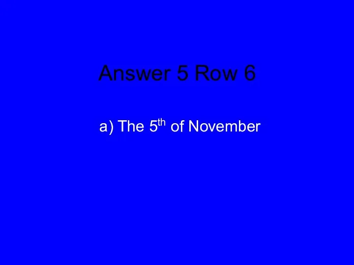 Answer 5 Row 6 a) The 5th of November