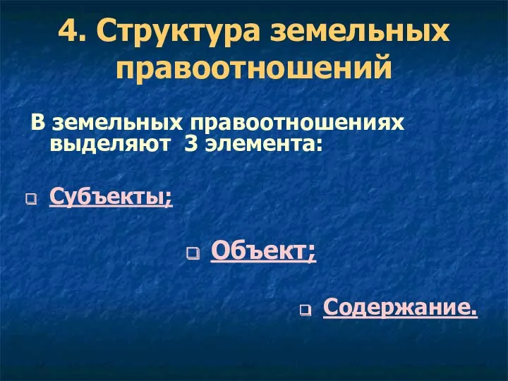 4. Структура земельных правоотношений В земельных правоотношениях выделяют 3 элемента: Субъекты; Объект; Содержание.