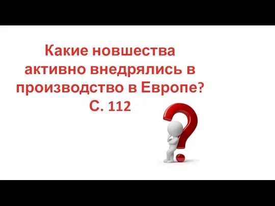 Какие новшества активно внедрялись в производство в Европе? С. 112