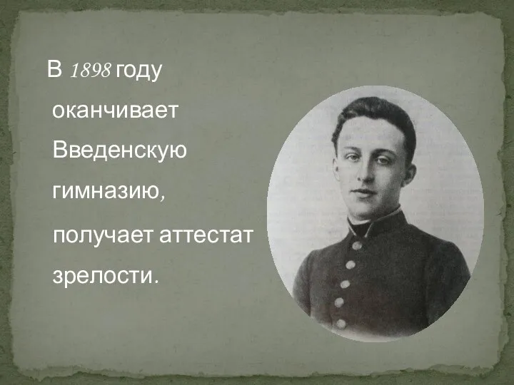 В 1898 году оканчивает Введенскую гимназию, получает аттестат зрелости.