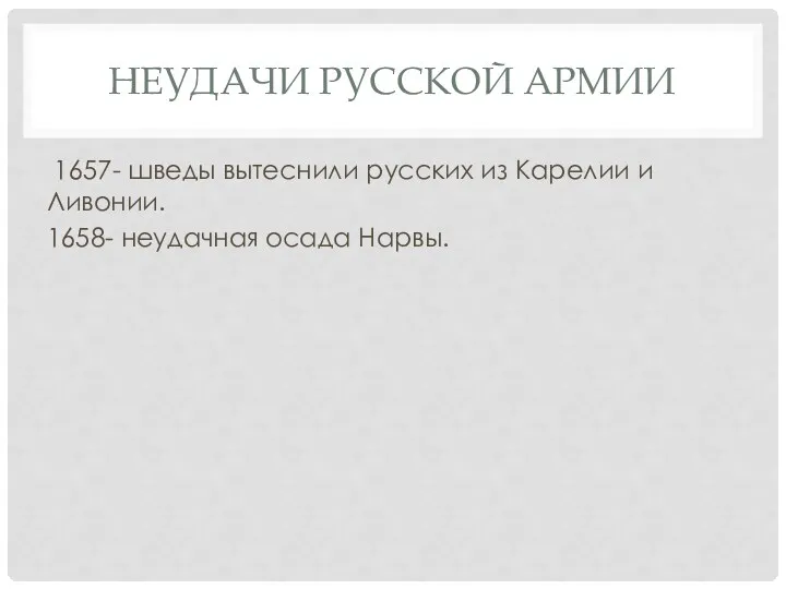 НЕУДАЧИ РУССКОЙ АРМИИ 1657- шведы вытеснили русских из Карелии и Ливонии. 1658- неудачная осада Нарвы.