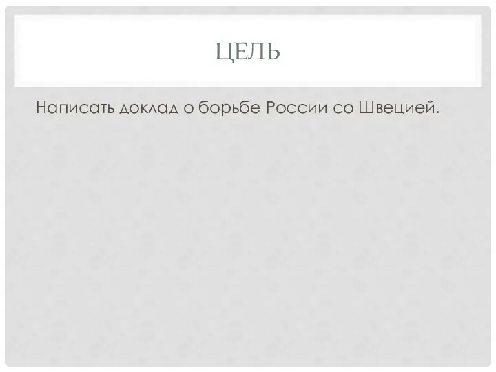 ЦЕЛЬ Написать доклад о борьбе России со Швецией.