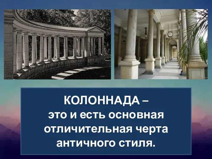 КОЛОННАДА – это и есть основная отличительная черта античного стиля.