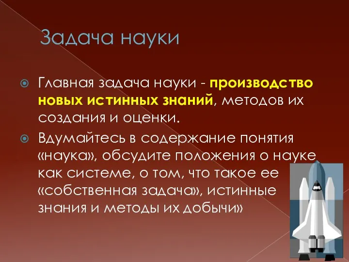 Задача науки Главная задача науки - производство новых истинных знаний, методов их создания