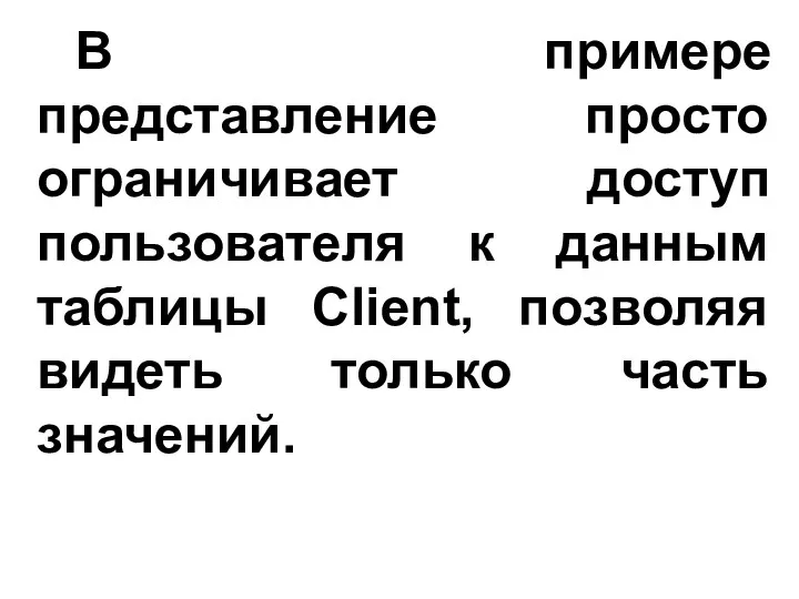 В примере представление просто ограничивает доступ пользователя к данным таблицы Client, позволяя видеть только часть значений.