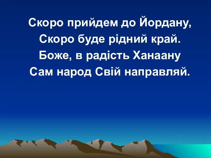 Скоро прийдем до Йордану, Скоро буде рідний край. Боже, в радість Ханаану Сам народ Свій направляй.