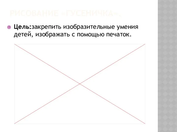 Цель:закрепить изобразительные умения детей, изображать с помощью печаток. РИСОВАНИЕ «ГУСЕНИЧКА».