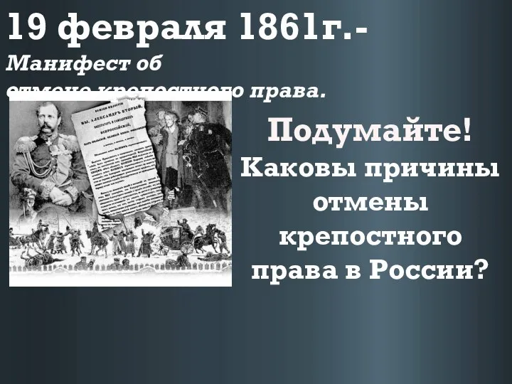 19 февраля 1861г.- Манифест об отмене крепостного права. Подумайте! Каковы причины отмены крепостного права в России?