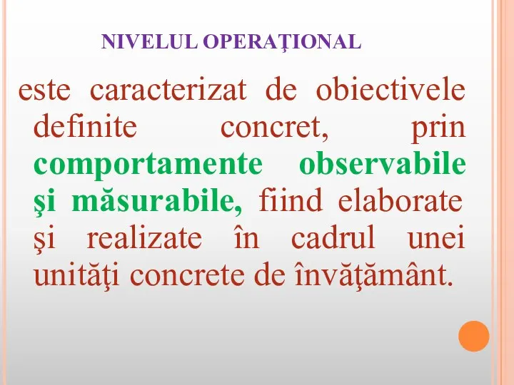 NIVELUL OPERAŢIONAL este caracterizat de obiectivele definite concret, prin comportamente