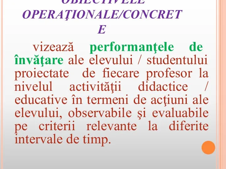 OBIECTIVELE OPERAŢIONALE/CONCRETE vizează performanţele de învăţare ale elevului / studentului