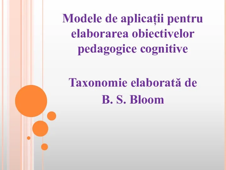 Modele de aplicații pentru elaborarea obiectivelor pedagogice cognitive Taxonomie elaborată de B. S. Bloom