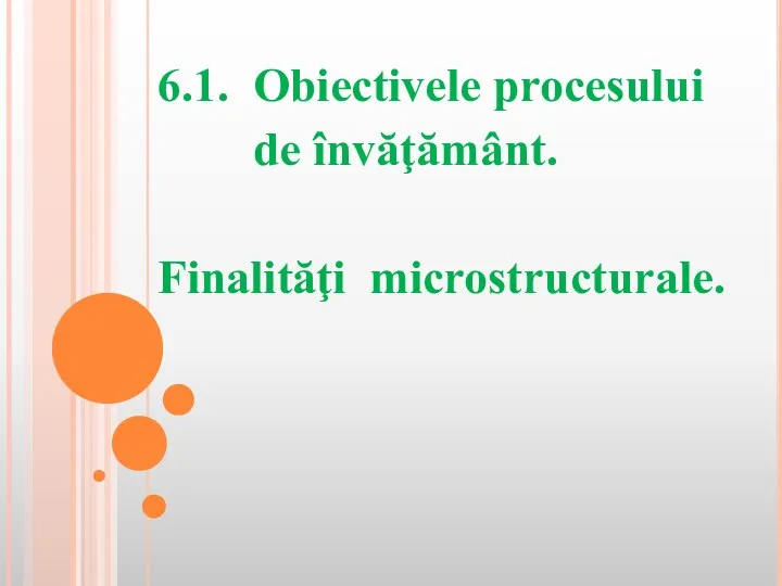 6.1. Obiectivele procesului de învăţământ. Finalităţi microstructurale.