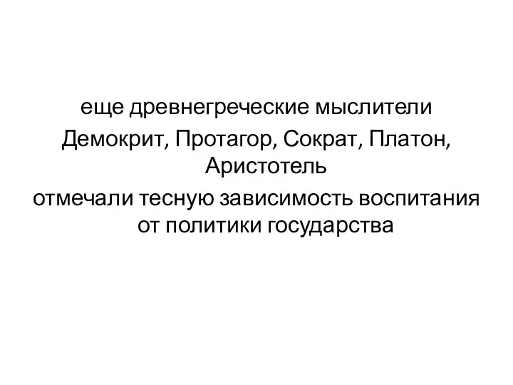 еще древнегреческие мыслители Демокрит, Протагор, Сократ, Платон, Аристотель отмечали тесную зависимость воспитания от политики государства