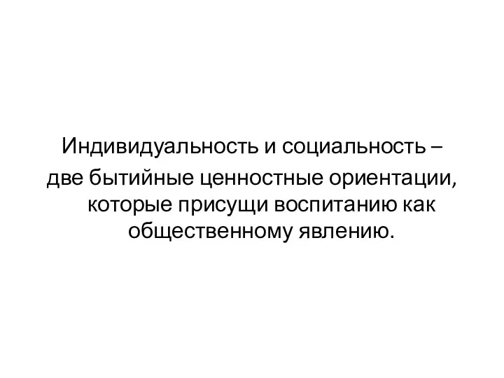 Индивидуальность и социальность – две бытийные ценностные ориентации, которые присущи воспитанию как общественному явлению.