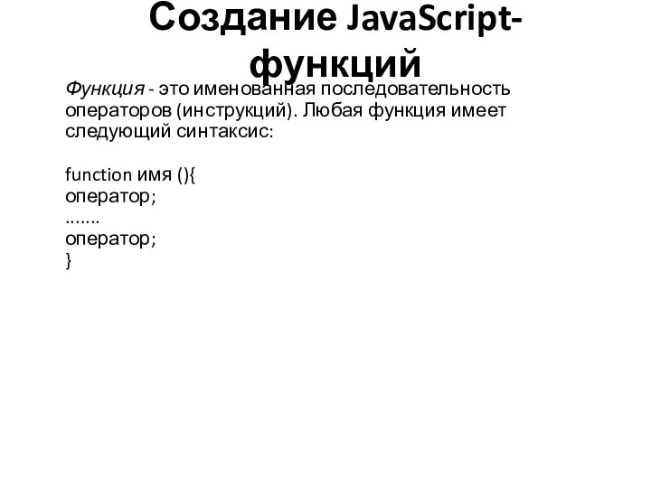 Создание JavaScript-функций Функция - это именованная последовательность операторов (инструкций). Любая