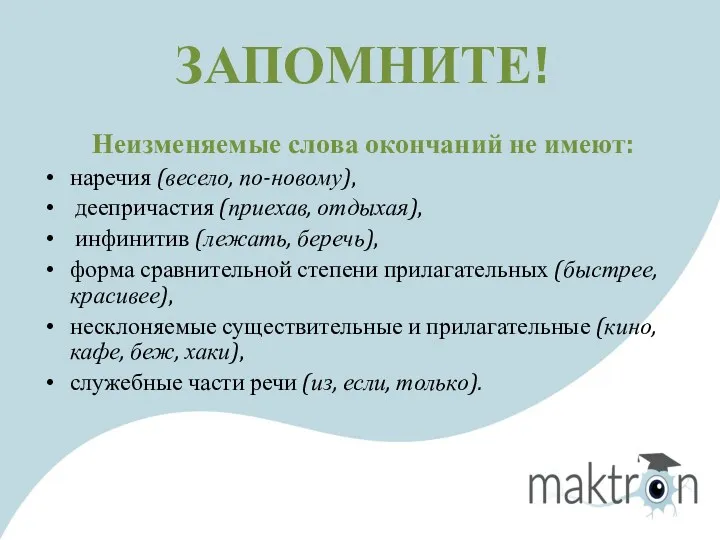 Неизменяемые слова окончаний не имеют: наречия (весело, по-новому), деепричастия (приехав,