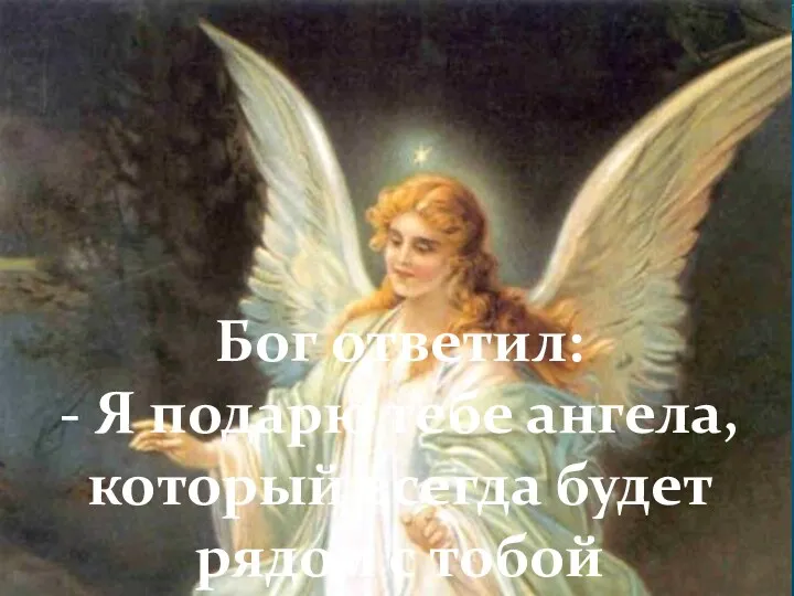 Бог ответил: - Я подарю тебе ангела, который всегда будет рядом с тобой