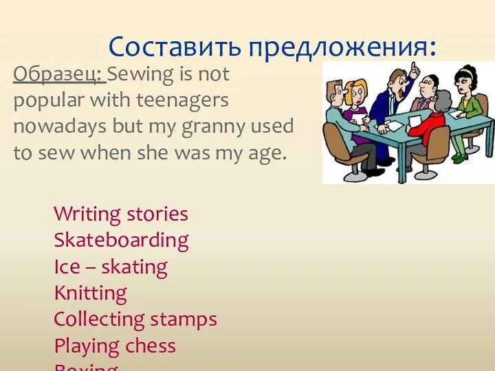 Составить предложения: Образец: Sewing is not popular with teenagers nowadays