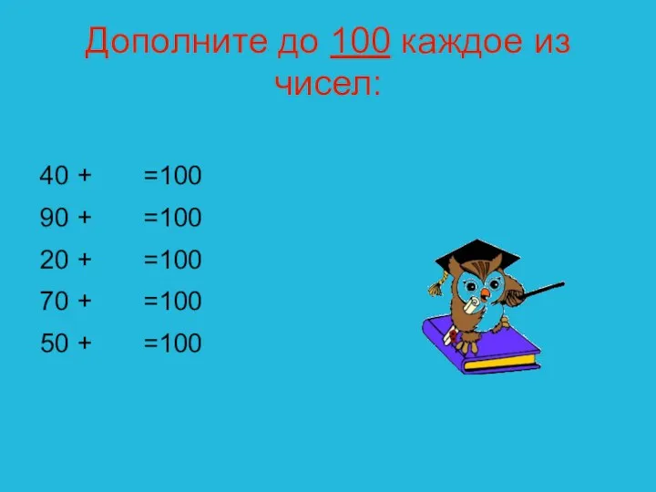 Дополните до 100 каждое из чисел: 40 + =100 90 + =100 20