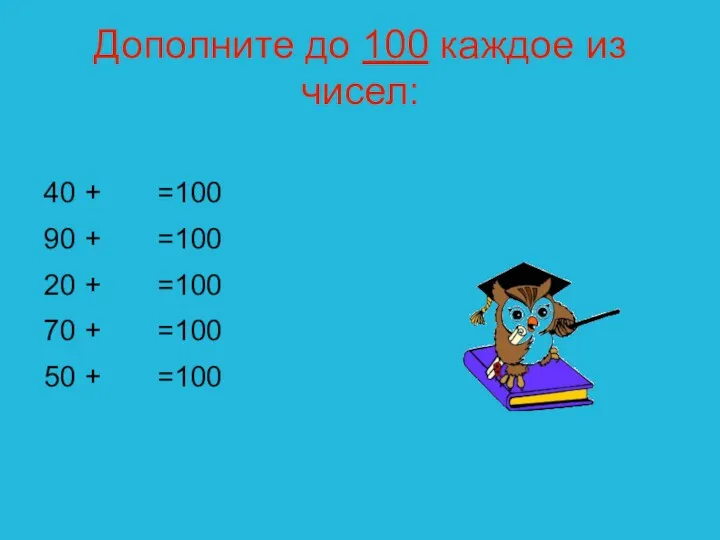 Дополните до 100 каждое из чисел: 40 + =100 90