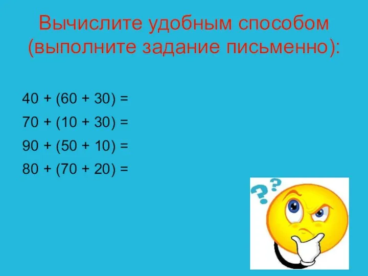 Вычислите удобным способом (выполните задание письменно): 40 + (60 + 30) = 70