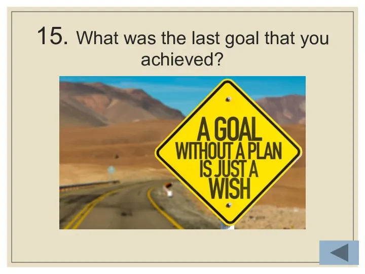 15. What was the last goal that you achieved?