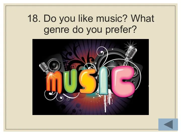 18. Do you like music? What genre do you prefer?
