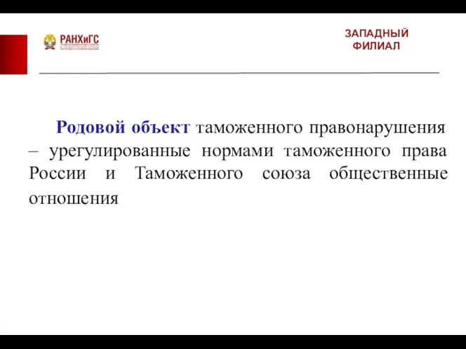 ЗАПАДНЫЙ ФИЛИАЛ Родовой объект таможенного правонарушения – урегулированные нормами таможенного