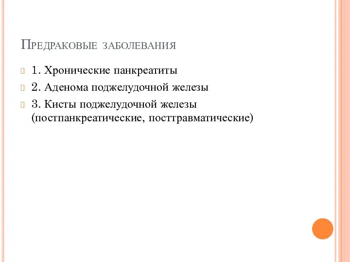 Предраковые заболевания 1. Хронические панкреатиты 2. Аденома поджелудочной железы 3. Кисты поджелудочной железы (постпанкреатические, посттравматические)