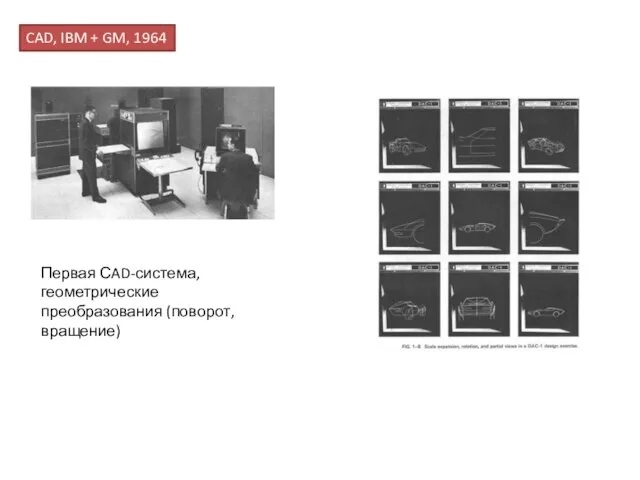 CAD, IBM + GM, 1964 Первая СAD-система, геометрические преобразования (поворот, вращение)