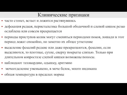 Клинические признаки часто стонет, встает и ложится растянувшись дефекация редкая, перистальтика большой ободочной