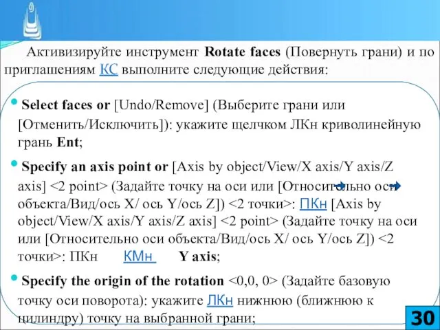 Активизируйте инструмент Rotate faces (Повернуть грани) и по приглашениям КС выполните следующие действия: