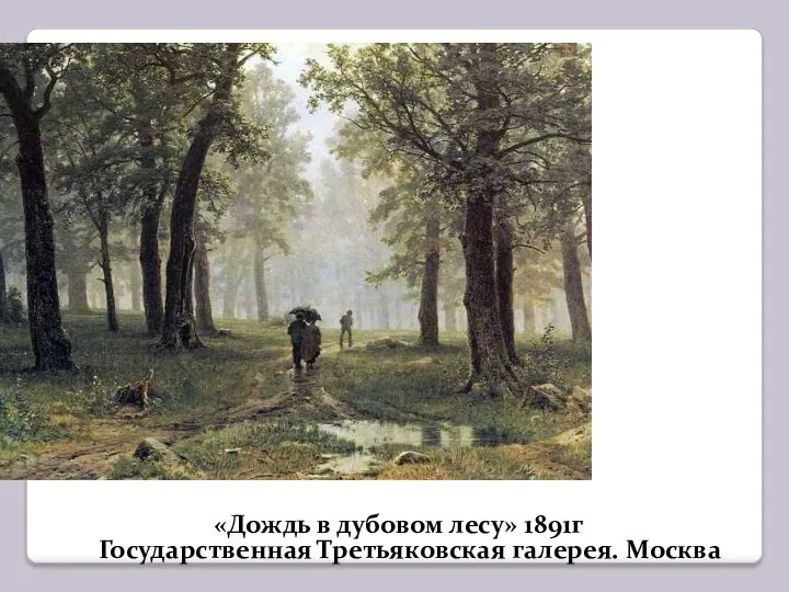 «Дождь в дубовом лесу» 1891г Государственная Третьяковская галерея. Москва