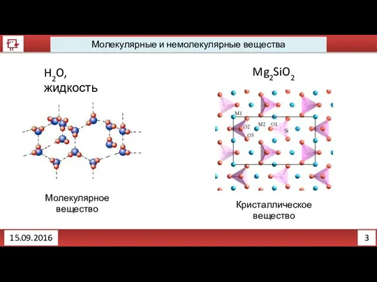 3 Молекулярные и немолекулярные вещества 15.09.2016 H2O, жидкость Mg2SiO2 Кристаллическое вещество Молекулярное вещество