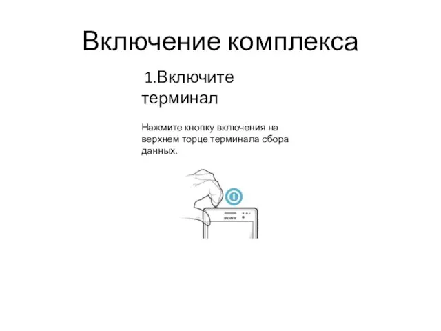 Включение комплекса 1.Включите терминал Нажмите кнопку включения на верхнем торце терминала сбора данных.