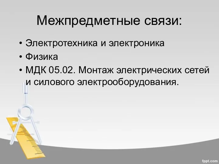 Межпредметные связи: Электротехника и электроника Физика МДК 05.02. Монтаж электрических сетей и силового электрооборудования.