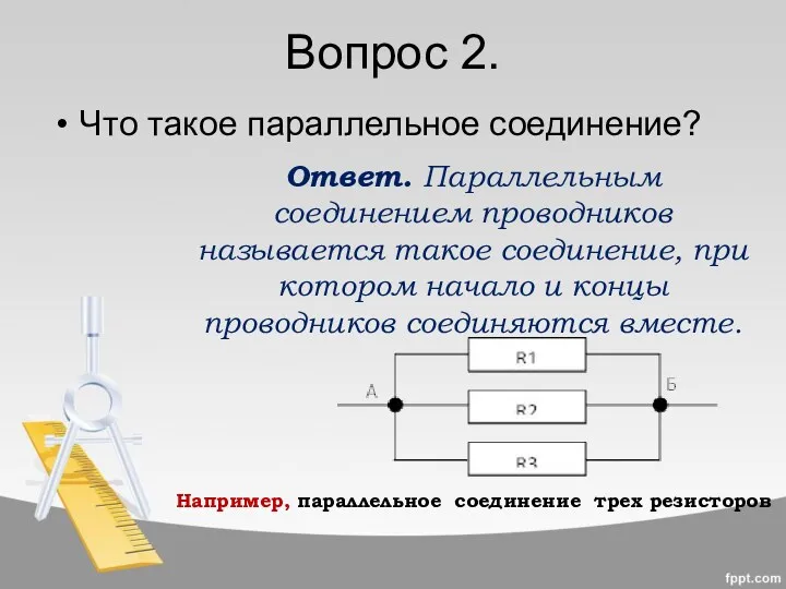 Вопрос 2. Что такое параллельное соединение? Ответ. Параллельным соединением проводников