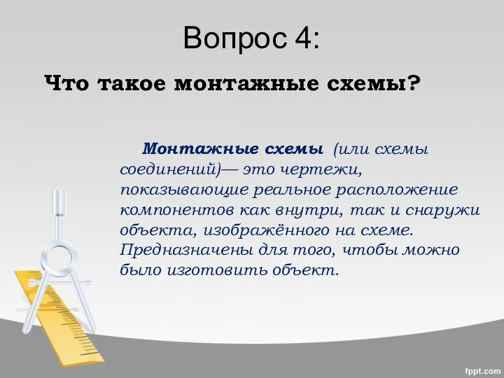 Вопрос 4: Монтажные схемы (или схемы соединений)— это чертежи, показывающие реальное расположение компонентов