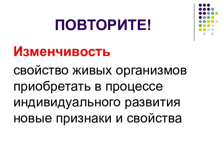 ПОВТОРИТЕ! Изменчивость свойство живых организмов приобретать в процессе индивидуального развития новые признаки и свойства