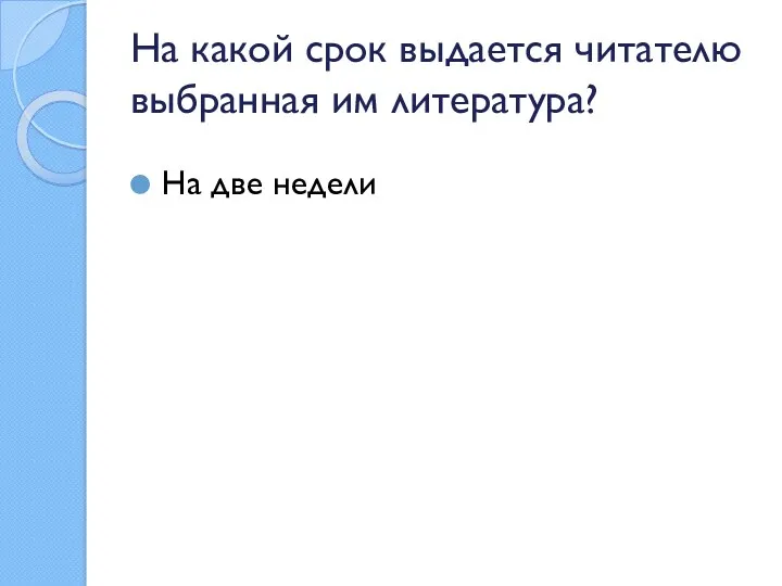 На какой срок выдается читателю выбранная им литература? На две недели