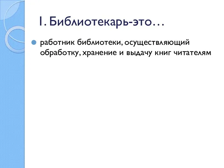 1. Библиотекарь-это… работник библиотеки, осуществляющий обработку, хранение и выдачу книг читателям