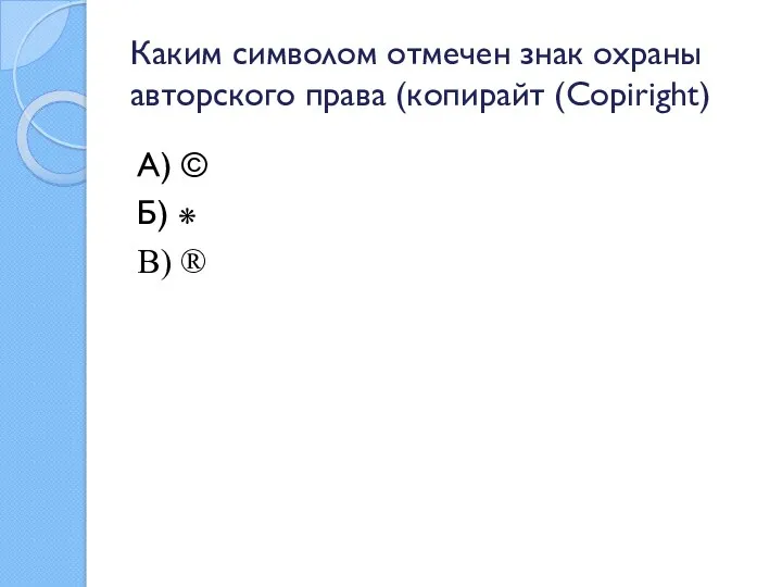 Каким символом отмечен знак охраны авторского права (копирайт (Copiright) А) © Б) ⁕ В) ®