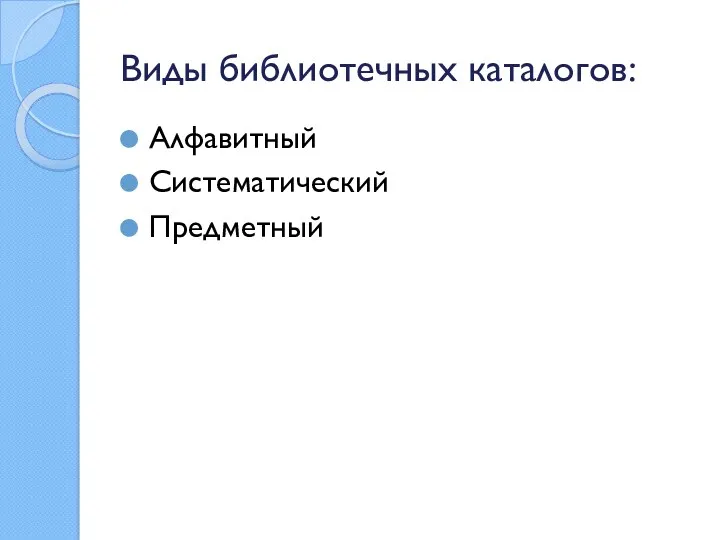 Виды библиотечных каталогов: Алфавитный Систематический Предметный