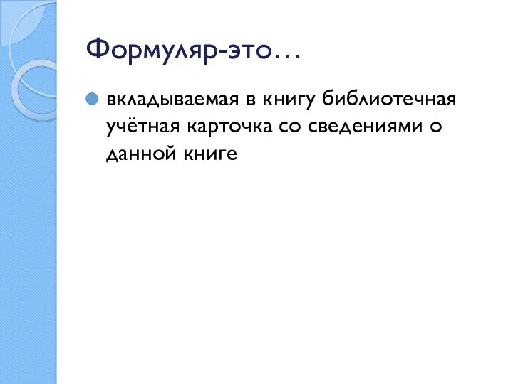 Формуляр-это… вкладываемая в книгу библиотечная учётная карточка со сведениями о данной книге