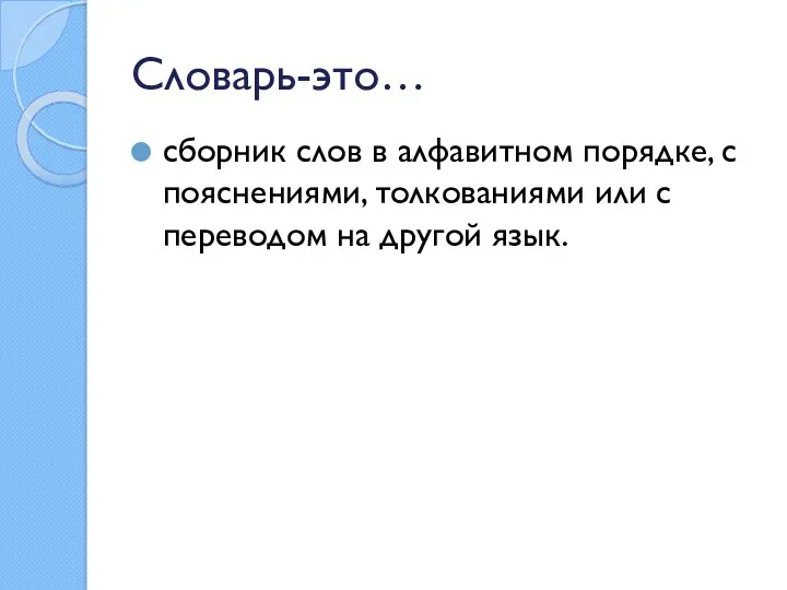 Словарь-это… сборник слов в алфавитном порядке, с пояснениями, толкованиями или с переводом на другой язык.