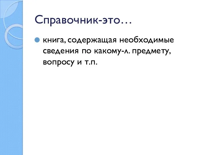 Справочник-это… книга, содержащая необходимые сведения по какому-л. предмету, вопросу и т.п.