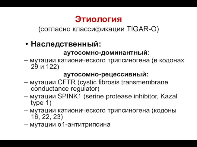 Этиология (согласно классификации TIGAR-O) Наследственный: аутосомно-доминантный: – мутации катионического трипсиногена